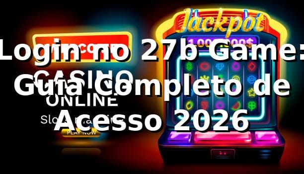 Login no 27b Game: Guia Completo de Acesso 2026