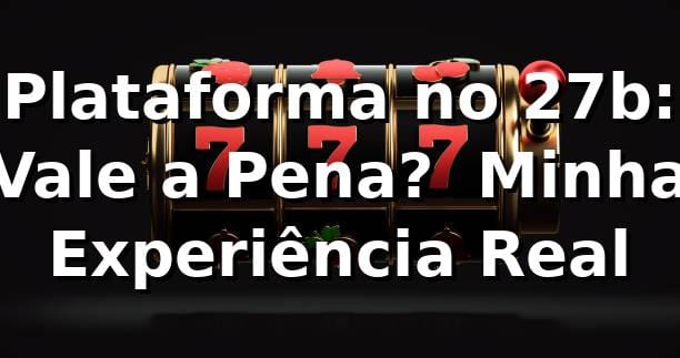 Plataforma no 27b: Vale a Pena? 🎰 Minha Experiência Real